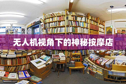 无人机视角下的神秘按摩店