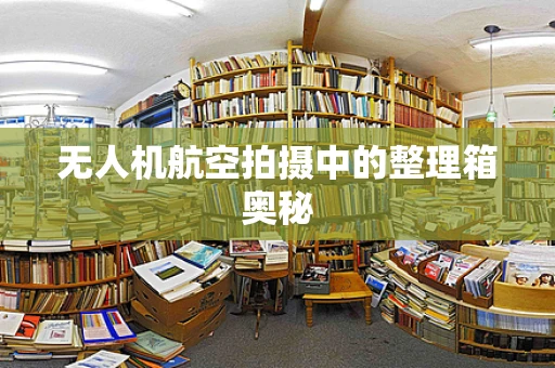 无人机航空拍摄中的整理箱奥秘