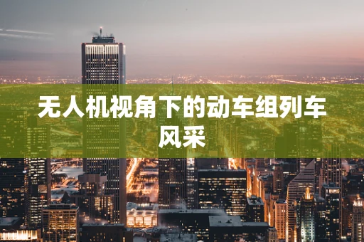 无人机视角下的动车组列车风采