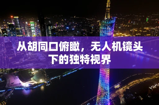 从胡同口俯瞰，无人机镜头下的独特视界
