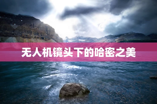 无人机镜头下的哈密之美