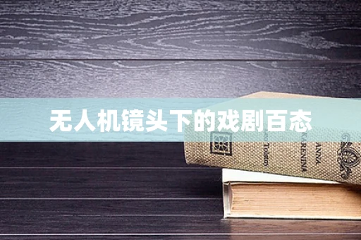 无人机镜头下的戏剧百态