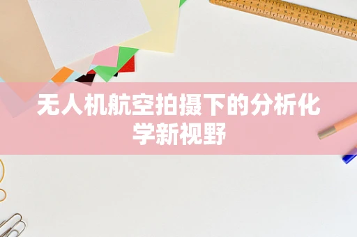 无人机航空拍摄下的分析化学新视野