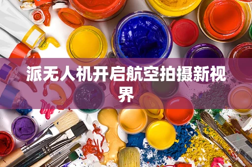 派无人机开启航空拍摄新视界