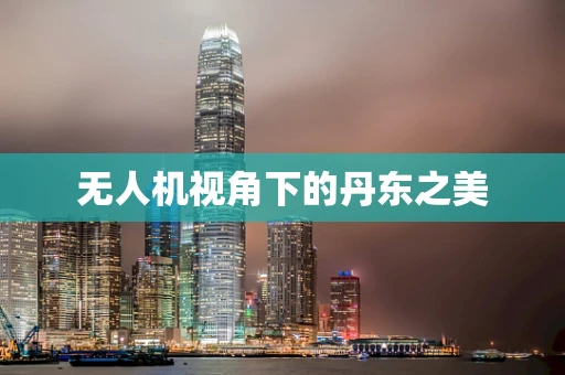 无人机视角下的丹东之美