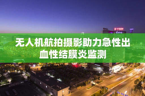 无人机航拍摄影助力急性出血性结膜炎监测