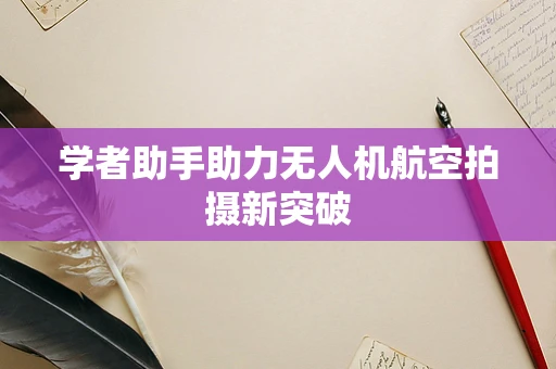 学者助手助力无人机航空拍摄新突破