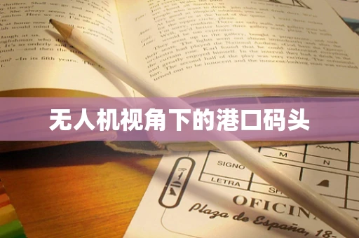 无人机视角下的港口码头