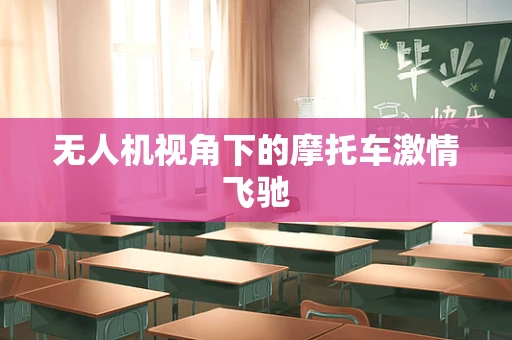 无人机视角下的摩托车激情飞驰