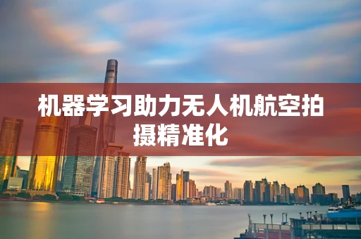机器学习助力无人机航空拍摄精准化