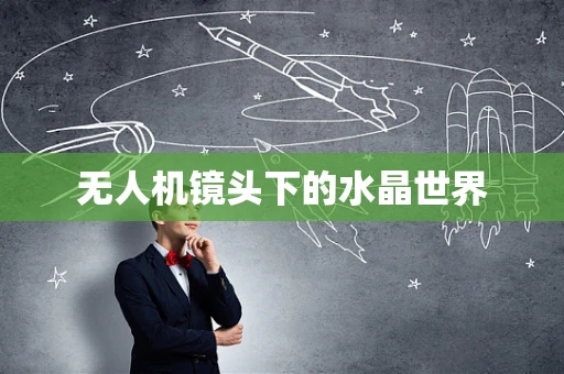 无人机镜头下的水晶世界