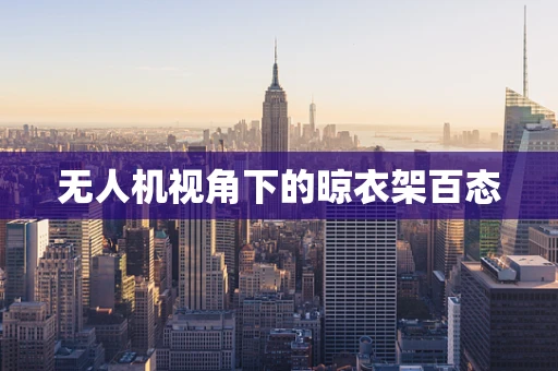 无人机视角下的晾衣架百态