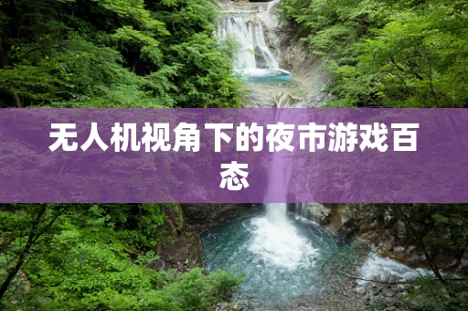 无人机视角下的夜市游戏百态