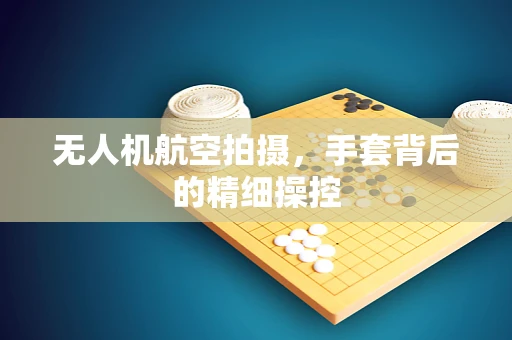 无人机航空拍摄，手套背后的精细操控