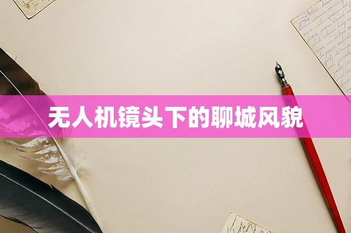 无人机镜头下的聊城风貌