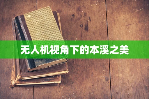 无人机视角下的本溪之美