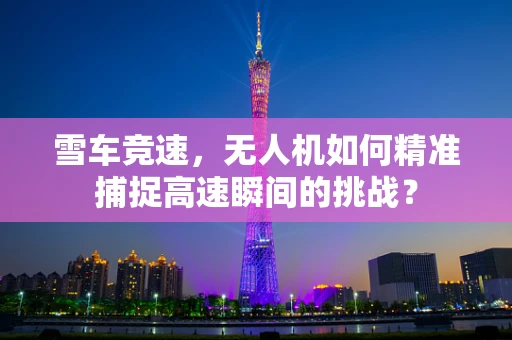 雪车竞速，无人机如何精准捕捉高速瞬间的挑战？