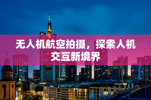 无人机航空拍摄，探索人机交互新境界