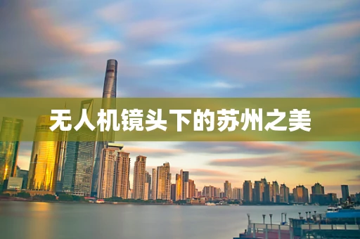 无人机镜头下的苏州之美