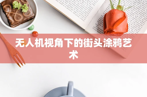 无人机视角下的街头涂鸦艺术