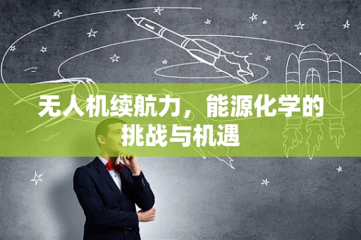 无人机续航力，能源化学的挑战与机遇