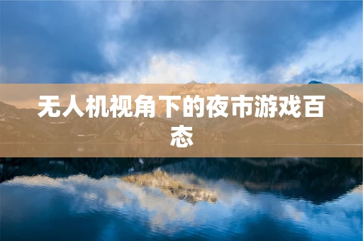 无人机视角下的夜市游戏百态