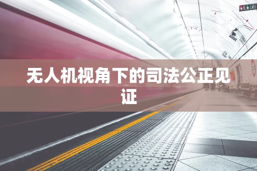 无人机视角下的司法公正见证