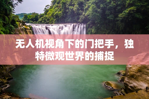 无人机视角下的门把手，独特微观世界的捕捉