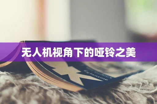 无人机视角下的哑铃之美