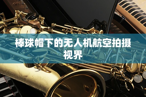 棒球帽下的无人机航空拍摄视界