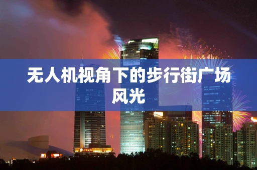 无人机视角下的步行街广场风光