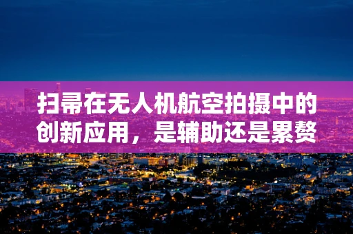 扫帚在无人机航空拍摄中的创新应用，是辅助还是累赘？