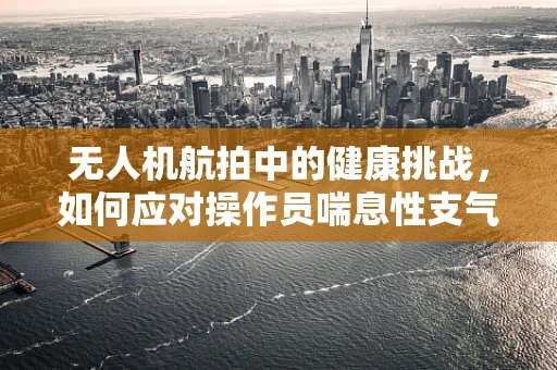 无人机航拍中的健康挑战，如何应对操作员喘息性支气管炎？