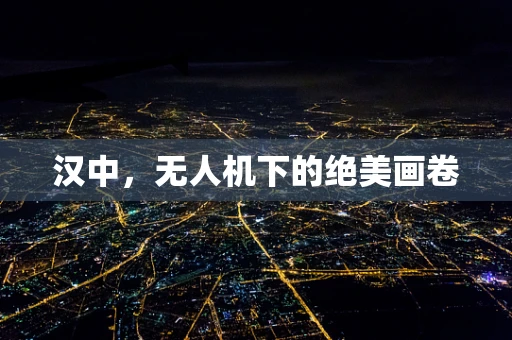 汉中，无人机下的绝美画卷