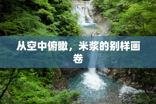 从空中俯瞰，米浆的别样画卷