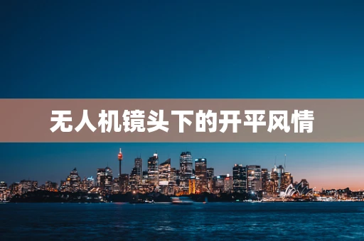 无人机镜头下的开平风情