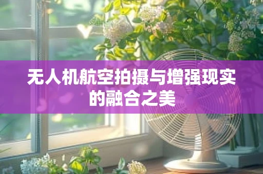 无人机航空拍摄与增强现实的融合之美