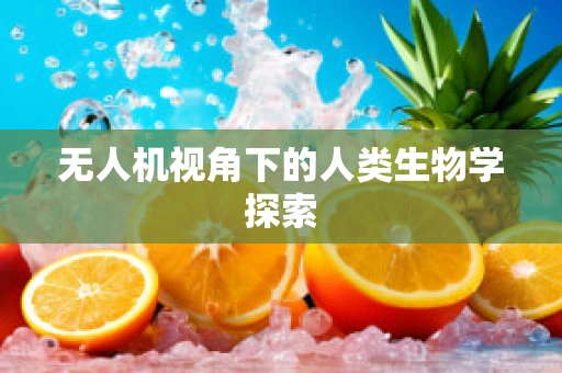 无人机视角下的人类生物学探索