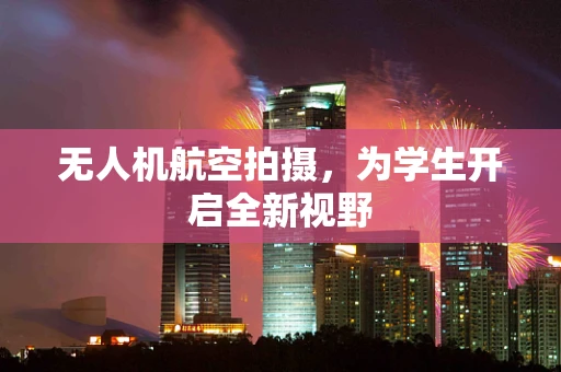 无人机航空拍摄，为学生开启全新视野