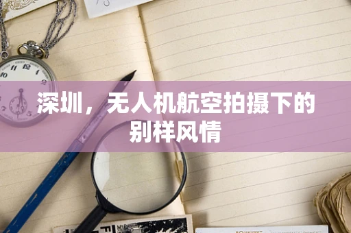 深圳，无人机航空拍摄下的别样风情