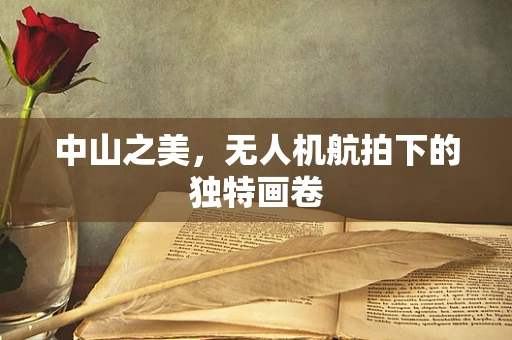中山之美，无人机航拍下的独特画卷
