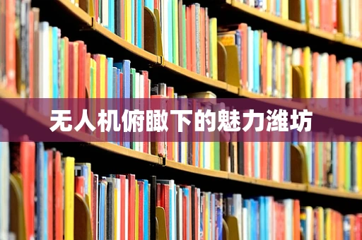 无人机俯瞰下的魅力潍坊