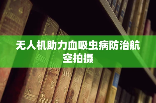 无人机助力血吸虫病防治航空拍摄