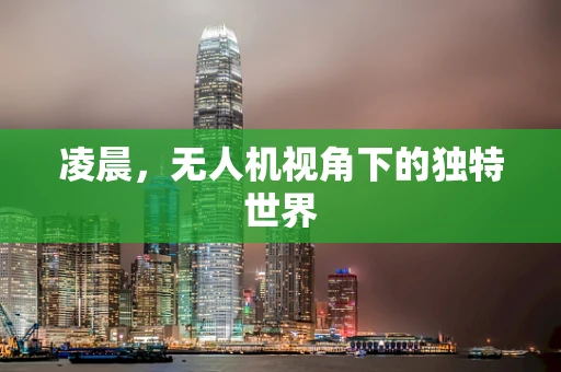 凌晨，无人机视角下的独特世界