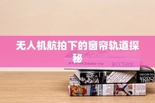 无人机航拍下的窗帘轨道探秘