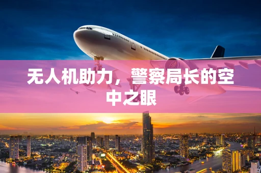 无人机助力，警察局长的空中之眼