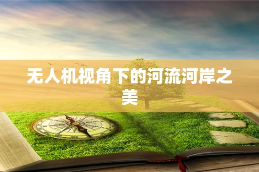 无人机视角下的河流河岸之美