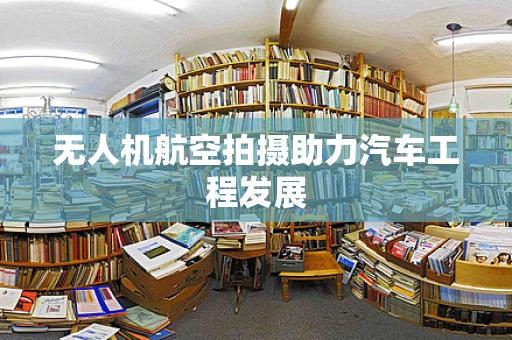 无人机航空拍摄助力汽车工程发展