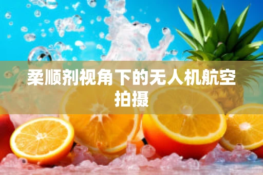 柔顺剂视角下的无人机航空拍摄