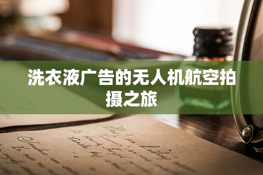 洗衣液广告的无人机航空拍摄之旅